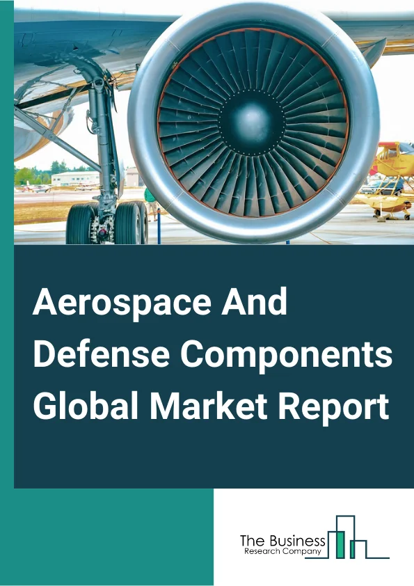 Aerospace And Defense Components Global Market Report 2024 – By Product (Aluminum, Titanium, Composites, Superalloys, Steel, Plastics, Other Products), By Application (Engine, Aerostructure, Interiors, Equipment, System And Support, Avionics), By End User (Commercial, Business And General Aviation, Military, Other Users) – Market Size, Trends, And Global Forecast 2024-2033