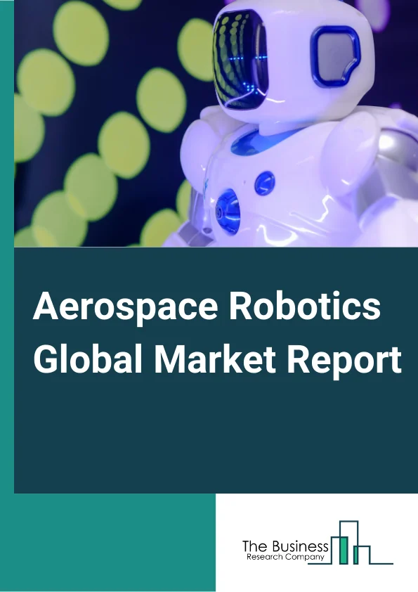 Aerospace Robotics Global Market Report 2023 – By Type (Articulated, Cartesian, Other Types), By Application (Drilling, Welding, Painting, Inspection, Other Applications), By Technology (Conventional, Collaborative), By Component (Controller, Sensors, Drive, Arm Processor, End Effector), By Payload (Small-Medium Payloads Robots, Large Payloads Robots, Extra Large Payloads Robots) – Market Size, Trends, And Global Forecast 2023-2032