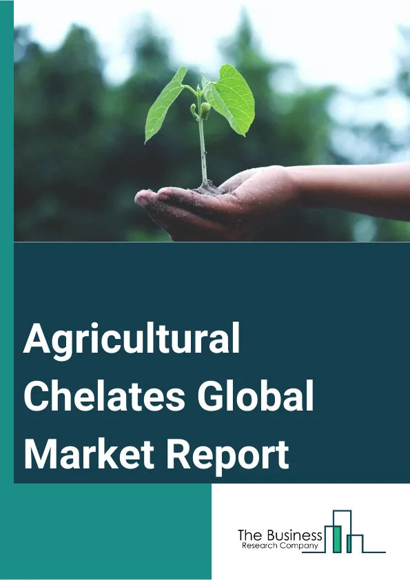 Agricultural Chelates Global Market Report 2023 