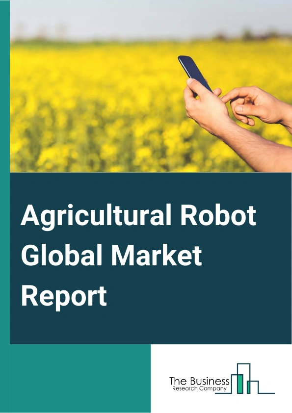Agricultural Robot Global Market Report 2025 – By Offering (Hardware, Software, Service), By Farming Environment (Indoor, Outdoor), By Application (Harvest Management, Field Farming, Dairy And Livestock Management, Irrig...