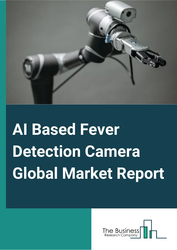 AI-Based Fever Detection Camera Global Market Report 2025 – By Component (Hardware, Software, Services), By Type (Turret Or Bullet Cameras, Handheld Cameras), By Resolution (High Resolution Camera, Medium Resolution Camera, Low Resolution Camera), By End-User (Airports, Hospitals, Public Places, Enterprises Or Factories, Banks, Other End-Users) – Market Size, Trends, And Global Forecast 2025-2034
