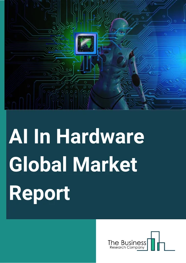 AI In Hardware Global Market Report 2024 – By Type (Processor, Memory Network, Storage), By Deployment (Cloud, On-Premise), By Technology (Machine Learning, Computer Vision, Natural Language Processing, Expert Systems), By Application (Training And Simulation, Driver Monitoring Systems, Surveillance And Security, Other Applications), By End User (Telecommunication And IT (Information Technology) Industry, Banking And Finance Sectors, Ecommerce, Robotics, Healthcare, Other End Users) – Market Size, Trends, And Global Forecast 2024-2033