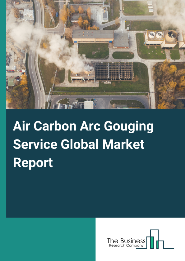 Global Air Carbon Arc Gouging Service Market Report 2025
