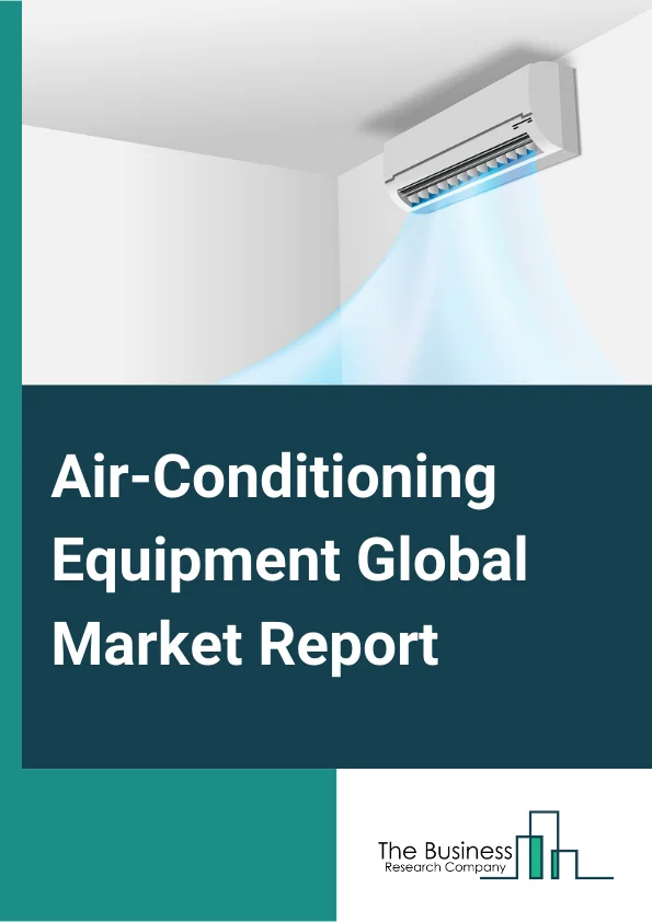Air-Conditioning Equipment Global Market Report 2024 – By Product Type (Unitary Air Conditioners, Room Air Conditioners, Packaged Terminal Air Conditioners, Other Product Types), By Components (Refrigerant, Compressor, Condenser Coil, Expansion Valve, Evaporator Coil), By Application (Residential, Commercial, Industrial) – Market Size, Trends, And Global Forecast 2024-2033