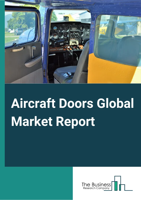 Aircraft Doors Global Market Report 2023 – By Door Type (Passenger Doors, Cargo Doors, Emergency Doors, Service or Access Doors, Landing Gear Doors, Other Door Types), By Aircraft Type (Narrow Body Aircraft, Wide Body Aircraft, Very Large Body Aircraft, Regional Aircraft), By Operating Mechanism (Manual, Hydraulic), By Application (Commercial Aviation, Military Aviation), By Distribution Channel (Original Equipment Manufacturer (OEM), Aftermarket) – Market Size, Trends, And Global Forecast 2023-2032