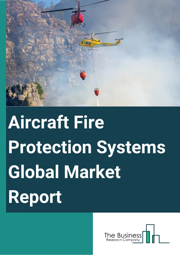 Aircraft Fire Protection Systems Global Market Report 2025 – By Type (Fire Detection Systems, Alarm And Warning Systems, Fire Suppression Systems), By Aircraft Type (Civil Aircraft, Military Aircraft, Fighter Jets, General Aviation Aircraft, Commercial Passenger, Cargo Aircraft, Military Helicopters), By Application (Cabins And Lavatories, Cockpits, Cargo Compartments, Engine And APUs (Auxiliary Power Units)) – Market Size, Trends, And Global Forecast 2025-2034