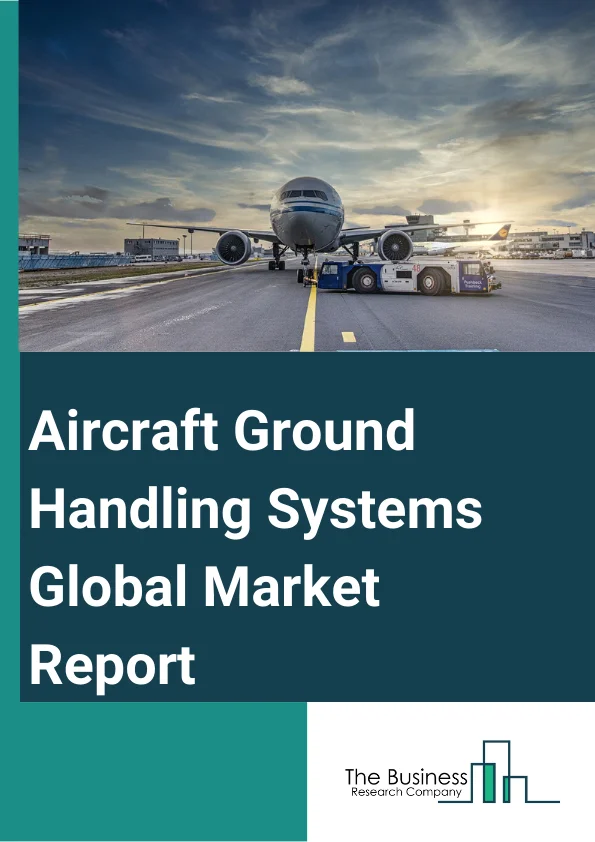 Aircraft Ground Handling Systems Global Market Report 2025 – By Product Type (Passenger Bag Carts, Push Back Tractors, Passenger Boarding Bridges, Tugs and Tractors, Anti-Icing), By Technology (Conventional System, Electrical And Hybrid System), By System (Aircraft Ground Handling Systems, Cargo Ground Handling Systems, Passenger Ground Handling Systems), By Application (Commercial, Military, Other Applications) – Market Size, Trends, And Global Forecast 2025-2034