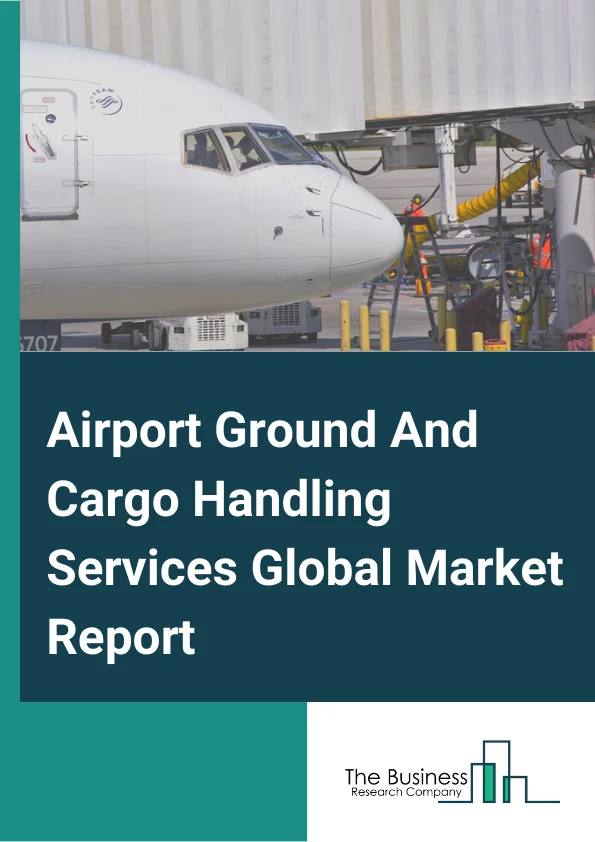 Airport Ground And Cargo Handling Services Global Market Report 2024 – By Airport Type (Domestic, International), By Services (Passenger Handling, Baggage handling, Cargo and Mail Handling, Aircraft Handling, Ramp Handling), By Infrastructure Type (Greenfield Airport, Brownfield Airport) – Market Size, Trends, And Global Forecast 2024-2033