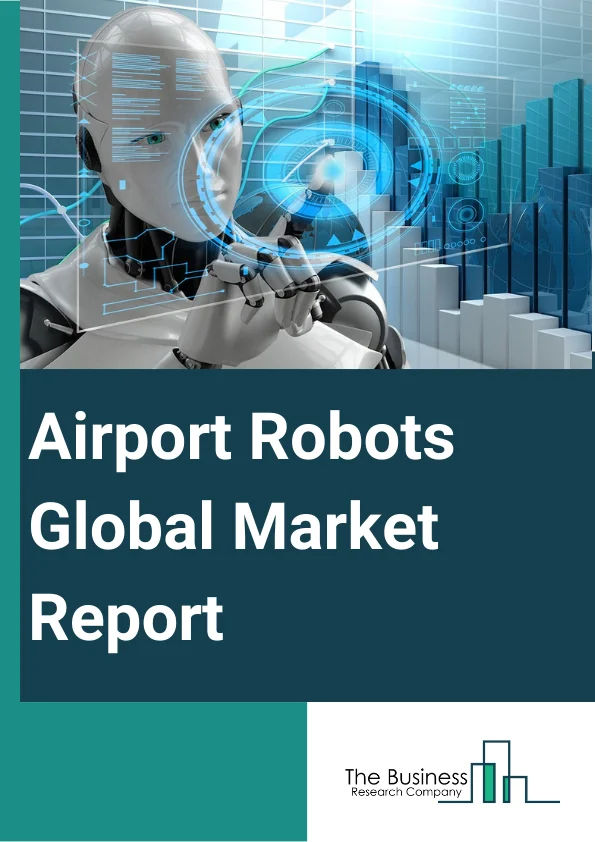 Airport Robots Global Market Report 2024 – By Type (Humanoid, Non-Humanoid), By Application (Landside, Terminal), By End User (Airport Security, Boarding Pass Scanning, Airport Baggage Handling System, Passenger Guidance, Other End Users) – Market Size, Trends, And Global Forecast 2024-2033
