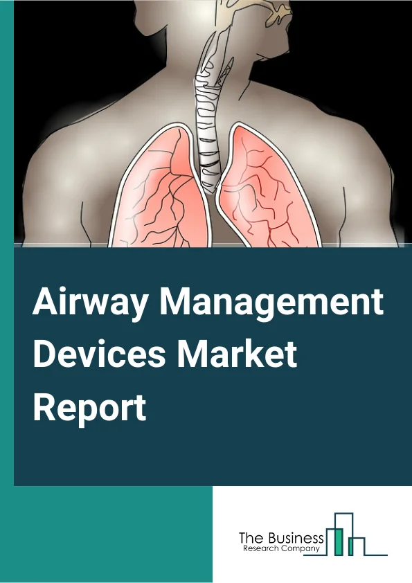 Airway Management Devices Global Market Report 2024 – By Type (Infraglottic Airway Management Devices, Supraglottic Airway Management Devices, Resuscitators, Laryngoscopes, Other Devices), By Application (Anesthesia, Emergency Medicine, Other Applications), By End Use (Hospital, Homecare) – Market Size, Trends, And Global Forecast 2024-2033