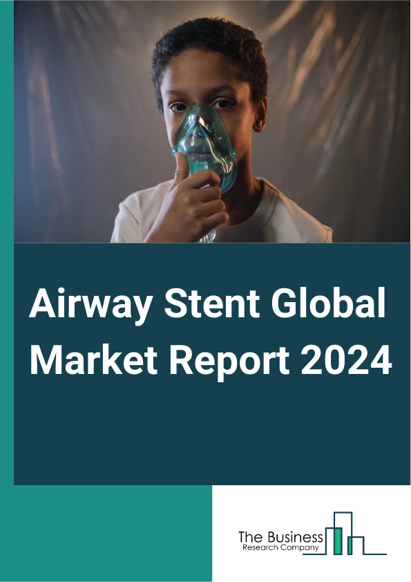 Airway Stent Global Market Report 2025 – By Type (Tracheal Stents, Laryngeal Stents, Bronchial stents), By Product Type (Expandable Stents, Non-Expandable Stents), By Material Type (Metal, Silicone, Hybrid), By End-User ...