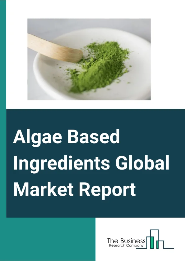 Algae Based Ingredients Global Market Report 2024 