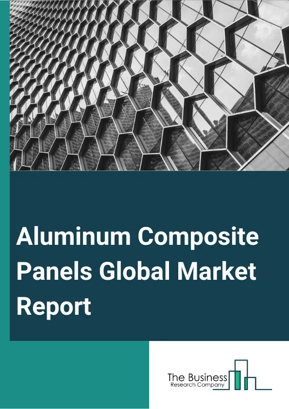 Aluminum Composite Panels Global Market Report 2024 – By Panel Type (Fire-Resistant, Antibacterial, Antistatic), By Base Coating Type (PVDF (Polyvinylidene Fluoride), Polyester, Laminating Coating, Oxide Film, Other Base Coatings), By End-Use (Building And Construction, Automotive And Transportation, Industrial, Advertising, Other End-Uses) – Market Size, Trends, And Global Forecast 2024-2033