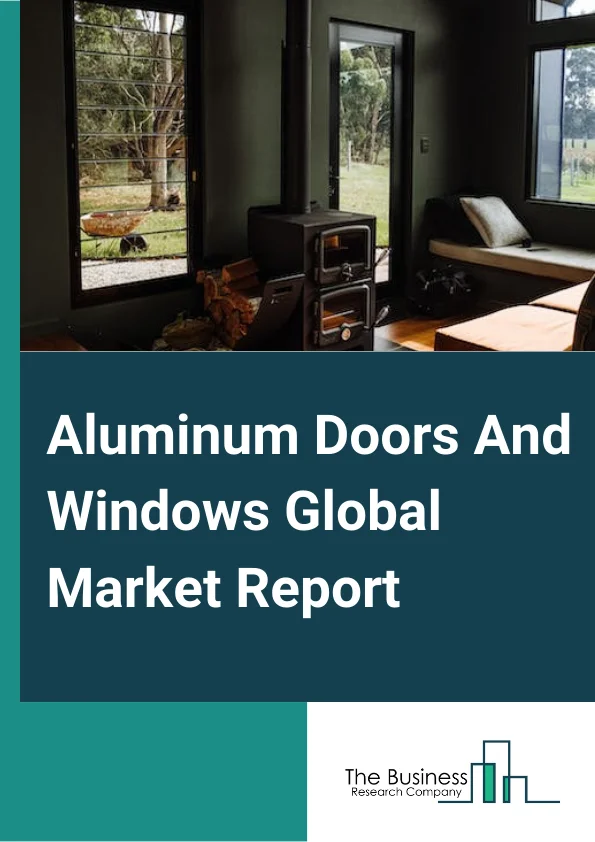 Aluminum Doors And Windows Global Market Report 2024 – By Type (Exterior Door, Sliding Window, Bi-Fold Window, Other Types), By Application (Residential, Non-Residential) – Market Size, Trends, And Global Forecast 2024-2033