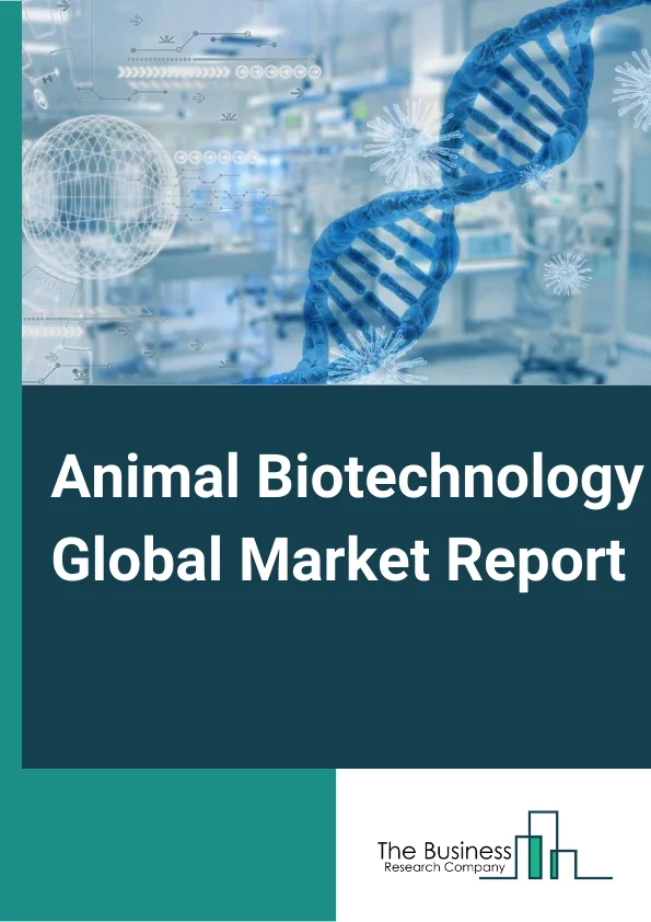 Animal Biotechnology Global Market Report 2023 – By Product Type (Diagnostics Tests, Vaccines, Drugs, Reproductive And Genetic, Feed Additives), By Animal Type (Companion, Livestock), By Application (Diagnosis Of Animal Diseases, Treatment Of Animal Diseases, Preventive Care Of Animals, Drug Development, Other Applications), By End-Use (Laboratories, Point-Of-Care Testing/In-house Testing, Veterinary Hospitals And Clinics, Other End-Uses) – Market Size, Trends, And Global Forecast 2023-2032