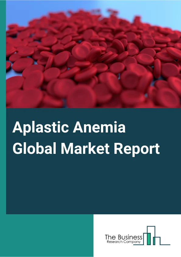 Global Aplastic Anemia Market Report 2025