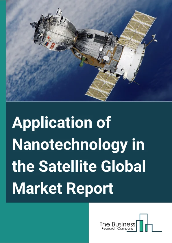 Application of Nanotechnology in the Satellite Global Market Report 2024 – By Type (Nanosatellite, Microsatellite), By Application (Scientific Research, Mapping, Signal Communication, Monitor, National Defense), By End User (Space And Defense, Commercial Aviation) – Market Size, Trends, And Global Forecast 2024-2033