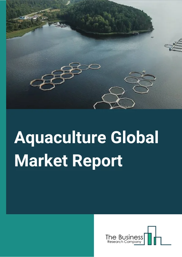 Aquaculture Global Market Report 2023 – By Fish Type (Carps, Mollusks, Crustaceans, Mackerel, Sea Bream, Other Fish Types), By Environment (Marine Water, Fresh Water, Brackish Water), By Rearing Product Type (Equipment, Chemicals, Pharmaceuticals, Fertilizers), By Species (Aquatic Animals, Aquatic Plants), By Distribution Channel (Traditional Retail, Supermarkets and Hypermarkets, Specialized Retailers, Online Stores, Other Distribution Channels) – Market Size, Trends, And Global Forecast 2023-2032