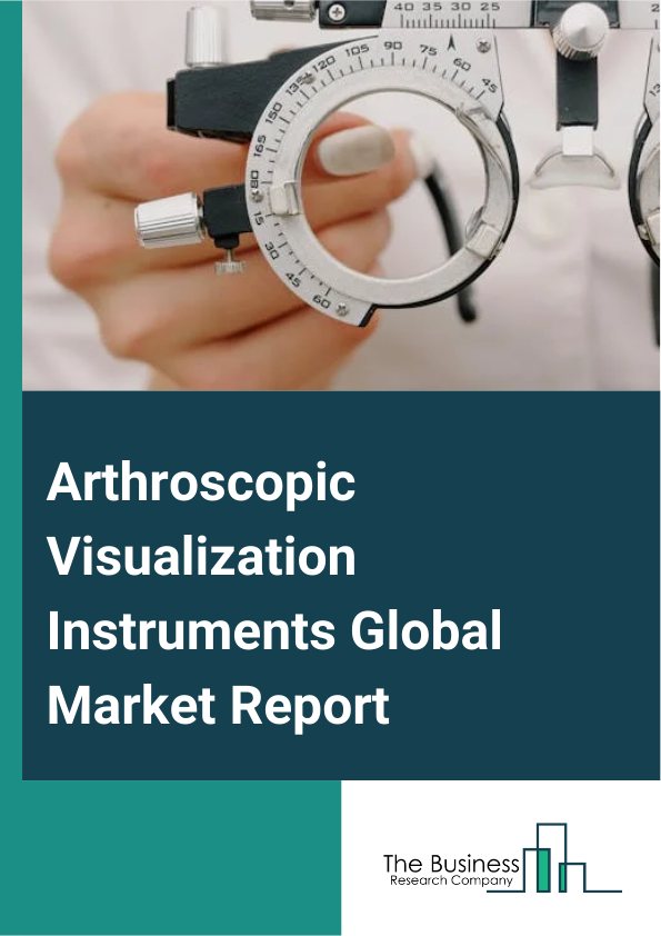 Global Arthroscopic Visualization Instruments Market Report 2025
