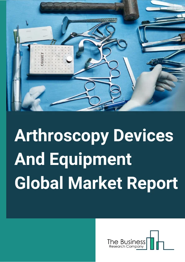 Arthroscopy Devices And Equipment Global Market Report 2025 – By Product (Arthroscopes, Arthroscopy Shavers, Arthroscopy Fluid Management System, Arthroscopy Radiofrequency System, Arthroscopy Visualization System, Arthroscopy Implants), By Application (Knee Arthroscopy, Hip Arthroscopy, Spine Arthroscopy, Foot & Ankle Arthroscopy, Shoulder & Elbow Arthroscopy, Other Applications), By End User (Hospitals, Ambulatory Care, Trauma Centers) – Market Size, Trends, And Global Forecast 2025-2034