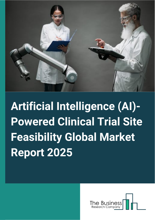 Global Artificial Intelligence (AI)-Powered Clinical Trial Site Feasibility Market Report 2025