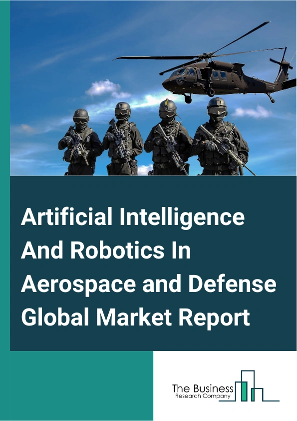 Artificial Intelligence And Robotics In Aerospace and Defense Global Market Report 2025 – By Type (Hardware, Software, Services), By Technology (Machine Learning, Natural Language Processing, Context-Aware Computing, Computer Vision, Intelligent Virtual Agent (IVA) Or Virtual Agents, Other Technologies), By Application (Military, Commercial Aviation, Space) – Market Size, Trends, And Global Forecast 2025-2034