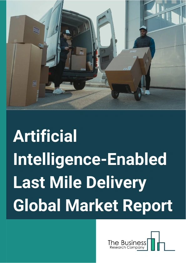 Global Artificial Intelligence-Enabled Last Mile Delivery Market Report 2025