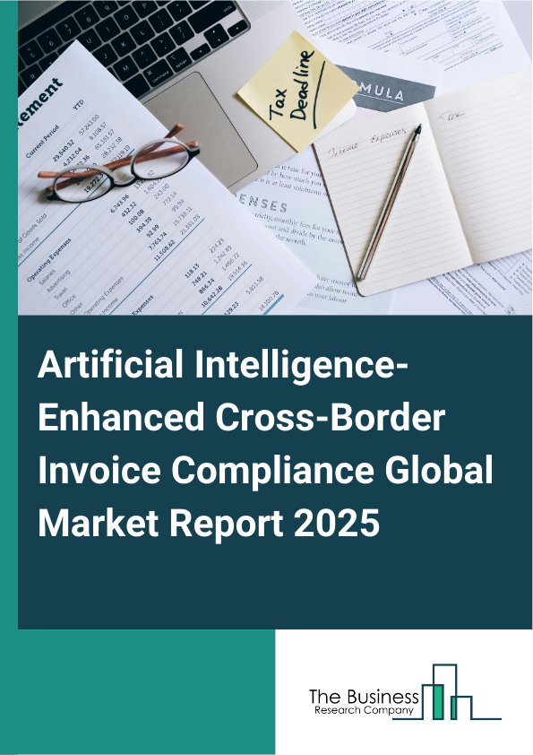 Global Artificial Intelligence-Enhanced Cross-Border Invoice Compliance Market Report 2025