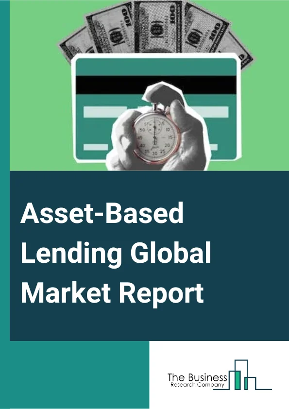 Asset-Based Lending Global Market Report 2024 – By Type (Inventory Financing, Receivables Financing, Equipment Financing, Other Types), By Interest Type (Fixed Rate, Floating Rate), By End User (Large Enterprises, Small And Medium-Sized Enterprises) – Market Size, Trends, And Global Forecast 2024-2033