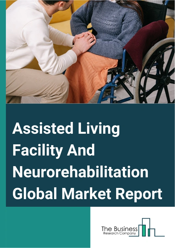 Global Assisted Living Facility And Neurorehabilitation Market Report 2025