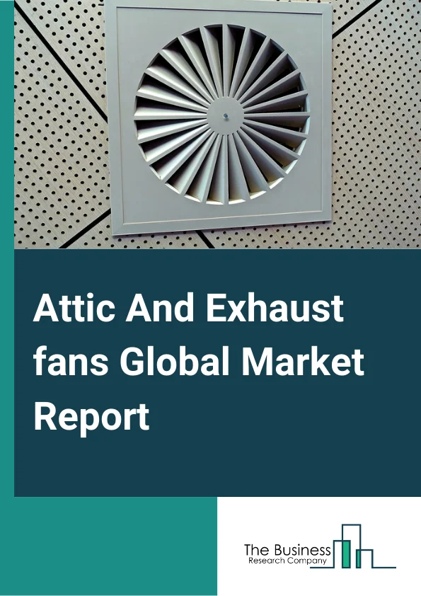 Attic And Exhaust fans Global Market Report 2023 – By Type (Attic Fans, Exhaust Fans), By Material (Metal,Plastic), By Application (Industrial, Commercial, Residential) – Market Size, Trends, And Global Forecast 2023-2032                                                                                                                                                                                                                                                                                                                                                            