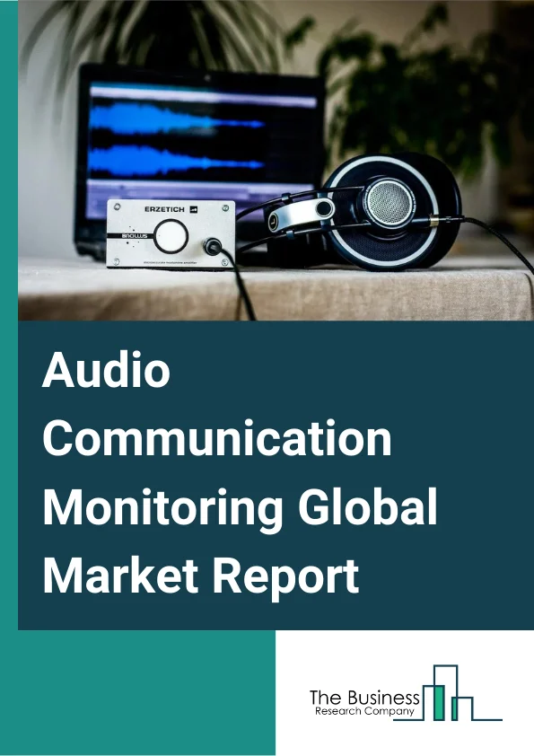 Audio Communication Monitoring Global Market Report 2023 – By Type (Wired Communication, Wireless Communication), By Component (Solutions, Services), By Deployment Mode (Cloud, On-Premises), By Organization Size (Large Enterprises, Small and Medium-Sized Enterprises), By Vertical (BFSI, Media and Entertainment, Retail and eCommerce, Telecom and IT, Government, Healthcare and Life Sciences, Other Verticals) – Market Size, Trends, And Global Forecast 2023-2032