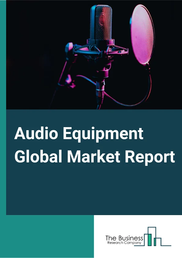 Audio Equipment Global Market Report 2023 – By Type (Loudspeakers, Microphones, Amplifiers, Turntables, Other Types), By EndUser ( B2B, B2C ), By Technology (Wired, Wireless), By Price Range (Low, Medium, High) – Market Size, Trends, And Global Forecast 2023-2032