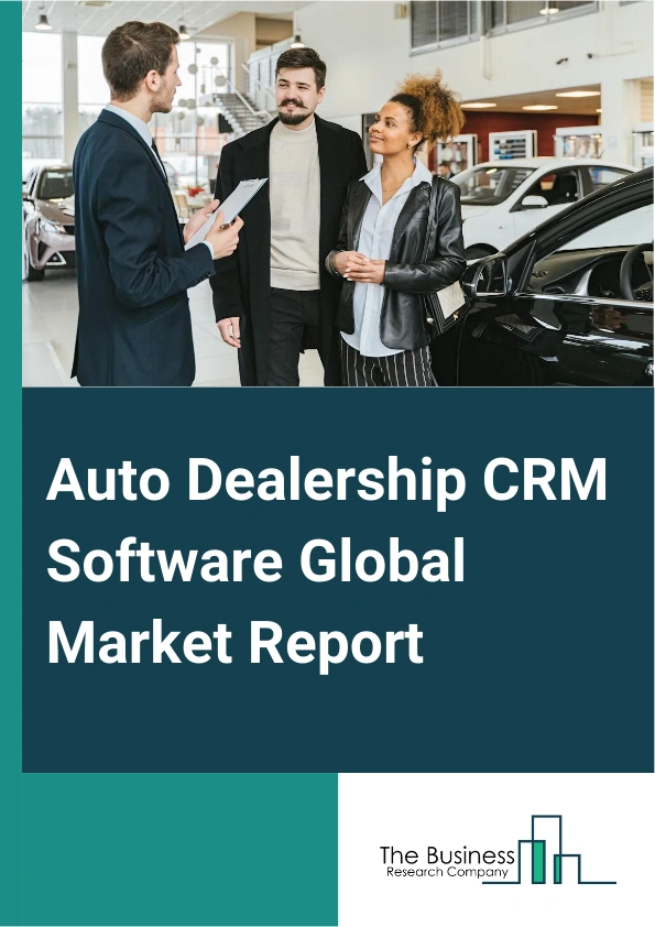 Auto Dealership CRM Software Global Market Report 2024 – By Type (Cloud-Based, On-Premises), By Functionality (Sales And Lead Management, Customer Service And Support, Marketing Automation, Inventory Management), By Application (Small And Medium Enterprises (SMEs), Large Enterprises) – Market Size, Trends, And Global Forecast 2024-2033