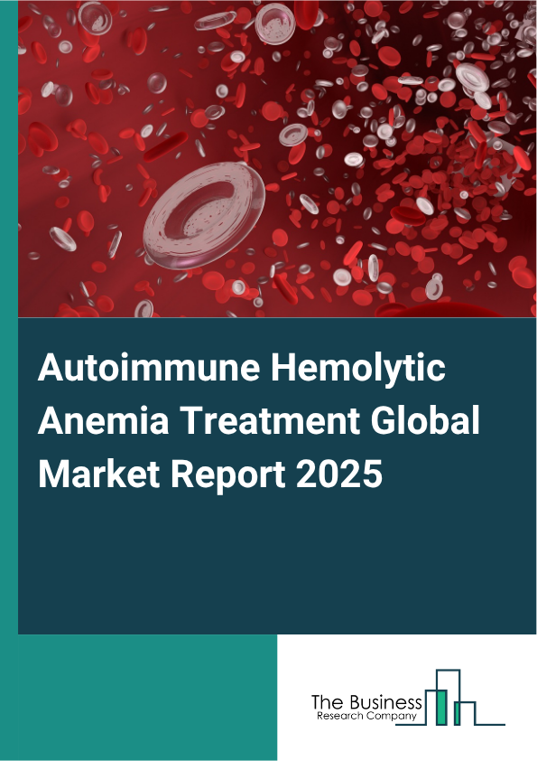 Global Autoimmune Hemolytic Anemia Treatment Market Report 2025