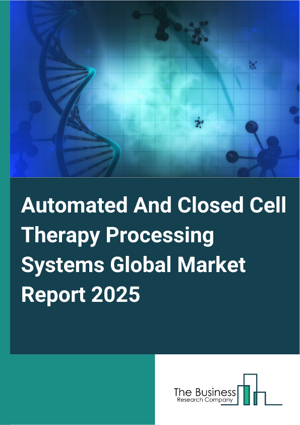 Global Automated And Closed Cell Therapy Processing Systems Market Report 2025