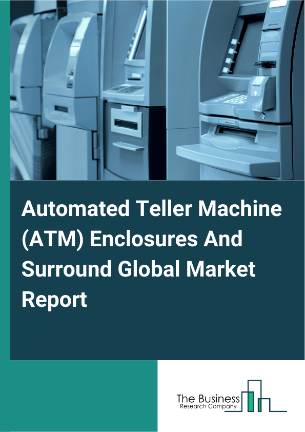Global Automated Teller Machine (ATM) Enclosures And Surround Market Report 2025