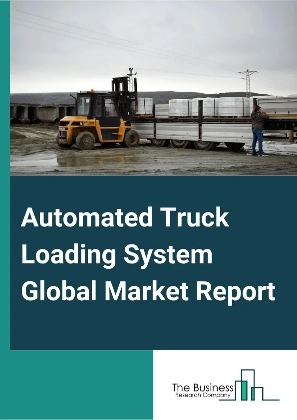 Automated Truck Loading System Global Market Report 2024 