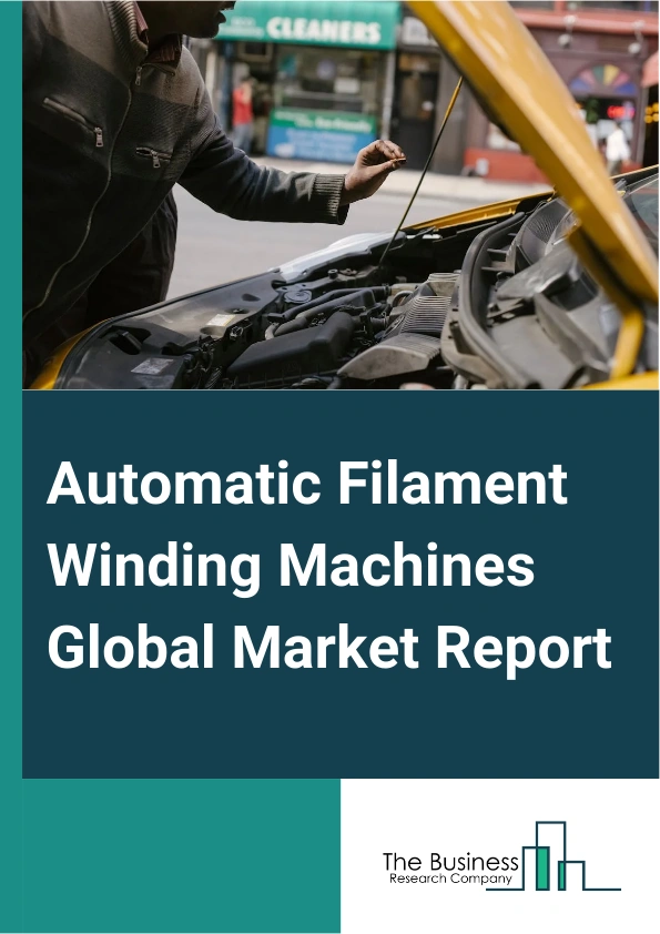 Automatic Filament Winding Machines Global Market Report 2024 – By Type (2-Axis Filament Winding Machine, 3-Axis Filament Winding Machine, 4-Axis Filament Winding Machine, 5-Axis And 6-Axis Filament Winding Machine), By Application (Pressure Vessels, Pipes and Tanks), By End-Use Industries (Aerospace And Defense, Automotive) – Market Size, Trends, And Global Forecast 2024-2033