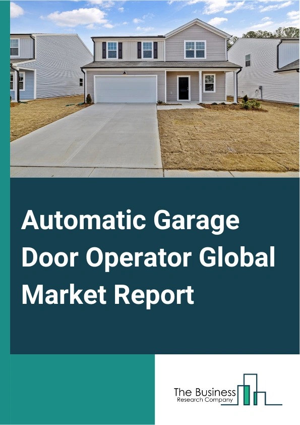 Automatic Garage Door Operator Global Market Report 2025 – By Opener Type (Screw Drive, Chain Drive, Belt Drive, Other Opener Types), By Sensor Type (Infrared Sensor, Photoelectric Sensor), By Controller Type (Wi-Fi, Bluetooth), By Installation Type (New Construction, Replacement), By End User (Residential, Commercial) – Market Size, Trends, And Global Forecast 2025-2034