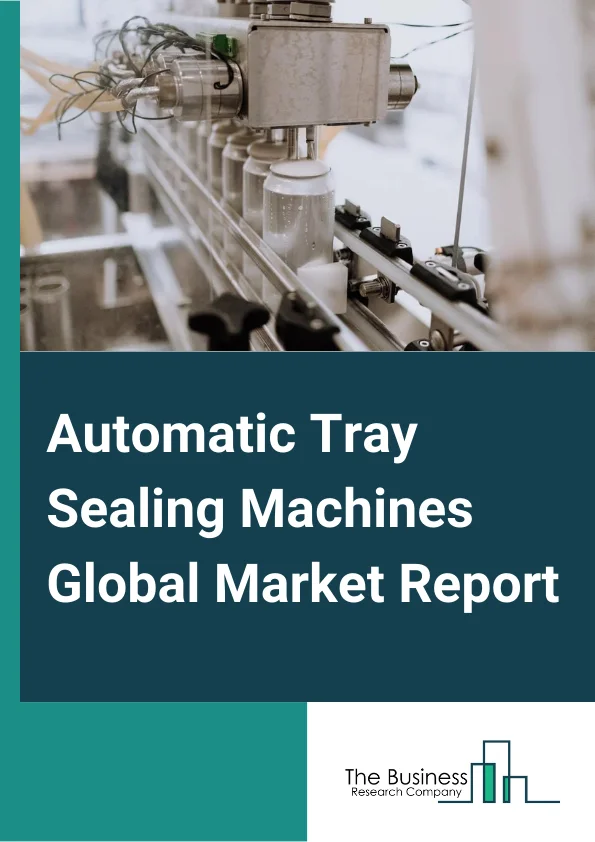 Automatic Tray Sealing Machines Global Market Report 2025 – By Type (Medium Tray Sizes, Small Tray Sizes, Large Tray Sizes), By Packaging Type (Modified Atmospheric Packaging (MAP), Vacuum Skin Packaging (VSP), General Sealing ), By Operating Speed (Up To 3 CPM, 4 CPM To 8 CPM, 9 CPM To 12 CPM, Above 12 CPM), By Application (Meat, Poultry and Seafood, Bakery and Confectionary, Fresh Produce, Ready Meals, Sweets and Dry Fruits, Other Applications) – Market Size, Trends, And Global Forecast 2025-2034