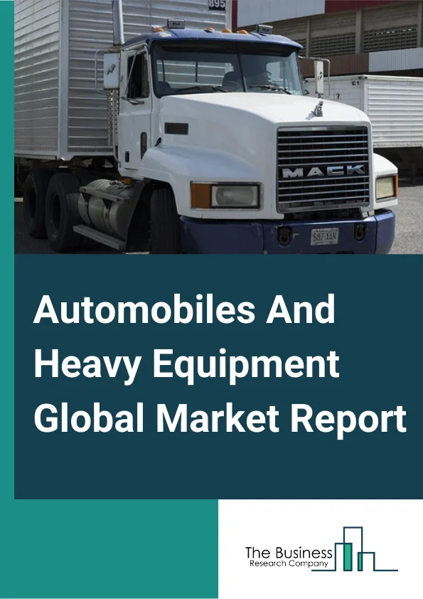 Automobiles And Heavy Equipment Global Market Report 2024 – By Type (Business Services, Managed Services, System Integrator, Other Types), By Size (Heavy Trucks, Medium Trucks, Light Trucks), By Application (Cars And Light Trucks, Medium And Heavy Trucks, Farm And Construction Equipment, Other Applications) – Market Size, Trends, And Global Forecast 2024-2033