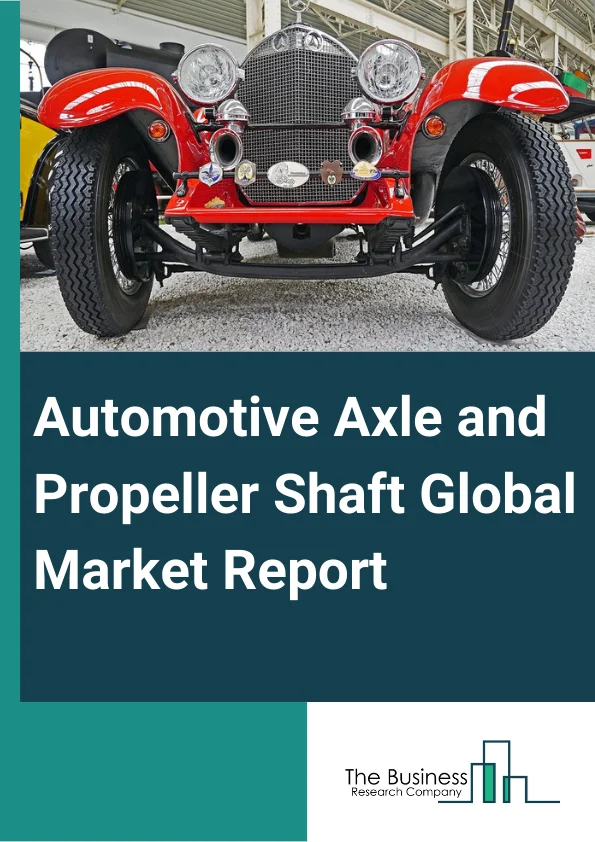 Automotive Axle and Propeller Shaft Global Market Report 2025 – By Type (Single Piece, Multi Piece), By Propeller Shaft Type (Front Propeller, Inter-Axle, Rear Propeller), By Vehicle Type (Passenger Cars, Light Commercial Vehicles, Heavy Commercial Vehicles), By Material (Alloy, Carbon Fiber), By Sales Channel (Original Equipment Manufacturer, Aftermarket ) – Market Size, Trends, And Global Forecast 2025-2034