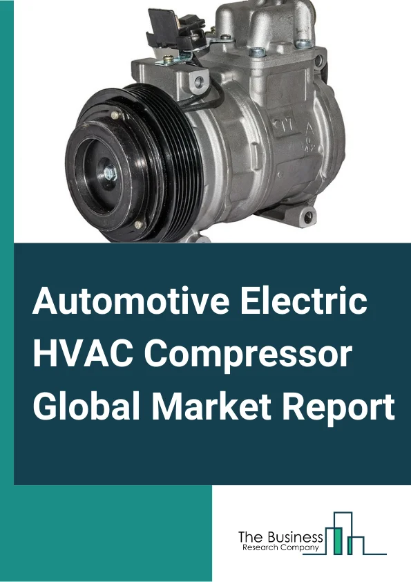 Automotive Electric HVAC Compressor Global Market Report 2023 – By Product Type (Scroll, Screw, Swash, Wobble), By Vehicle Type (Passenger Vehicle, Light Commercial Vehicle (LCV), Heavy Commercial Vehicle (HCV), Buses And Coaches), By Cooling Capacity (Less Than 20 CC, 20 40 CC, 40 60 CC, More Than 60 CC), By Drivetrain (Plug In Hybrid Electric Vehicles (PHEV), Battery Electric Vehicles (BEV), Hybrid Electric Vehicles (HEV)) – Market Size, Trends, And Global Forecast 2023-2032