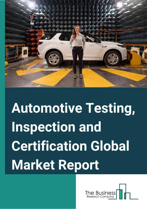 Automotive Testing, Inspection and Certification Global Market Report 2024 – By Service Type (Testing Services, Inspection Services, Certification Services, Other Services), By Sourcing Type (In-house, Outsourced), By Application (Electrical Systems and Components, Telematics, Interior and Exterior Materials and Components, Fluids and Lubricants, Vehicle Inspection Services, Homologation Testing, Other Applications) – Market Size, Trends, And Global Forecast 2024-2033