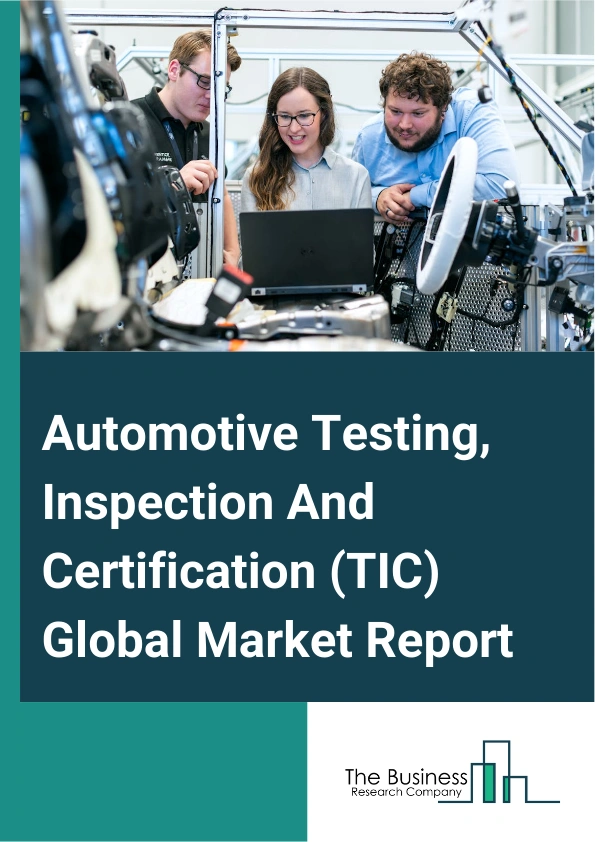 Global Automotive Testing, Inspection And Certification (TIC) Market Report 2025