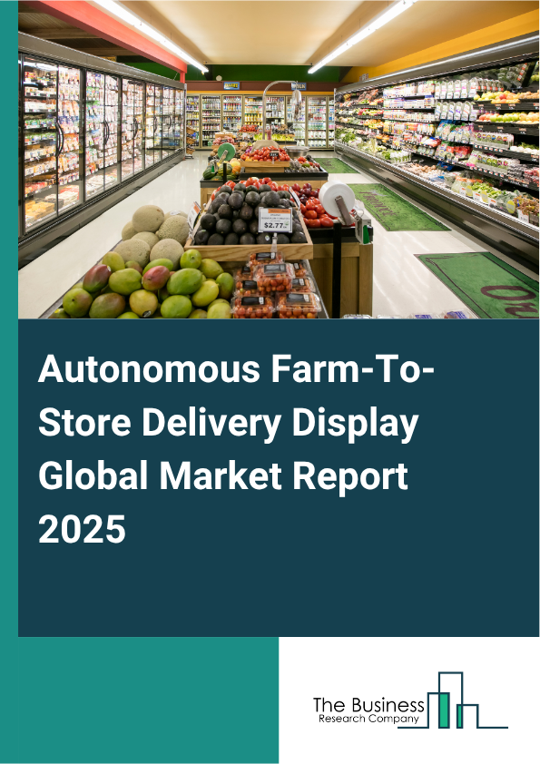 Autonomous Farm-To-Store Delivery Display Market Report Infographic Image