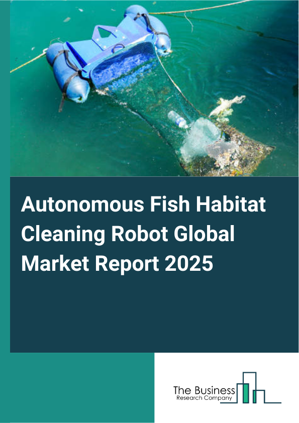 Global Autonomous Fish Habitat Cleaning Robot Market Report 2025