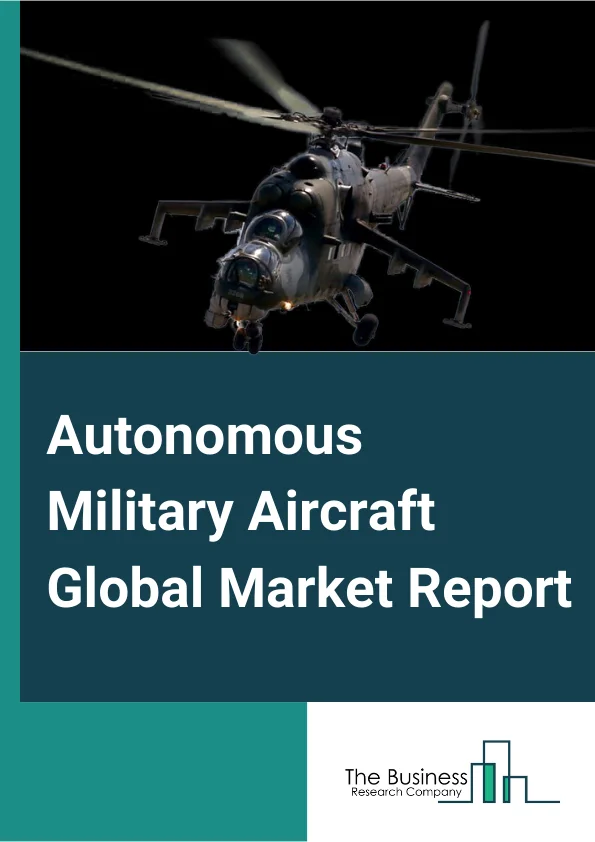 Autonomous Military Aircraft Global Market Report 2024 – By Type (Fighter Aircrafts, Bombers, Reconnaissance and Surveillance Aircrafts, Airborne Early Warning Aircrafts, Others), By Component (Flight Management Computers, Air Data Inertial Reference Units, Sensors, Actuation Systems, Software, Intelligent Servos, Cameras, Radars & Transponders, Propulsion Systems), By Technology (Remotely Operated, Semi-Autonomous, Autonomous) – Market Size, Trends, And Global Forecast 2024-2033