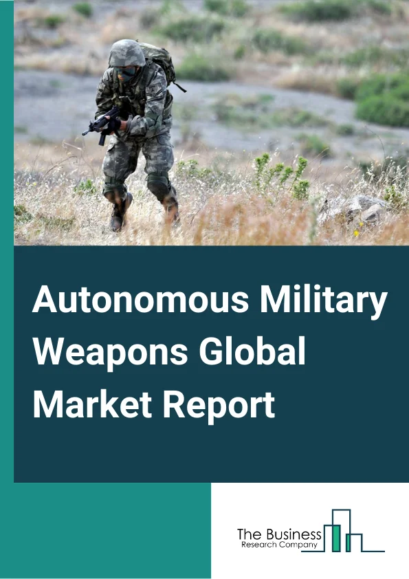 Autonomous Military Weapons Global Market Report 2023 – By Type (Autonomous, Semiautonomous), By Product (Missiles, Rockets, Guided Bombs, Target Pods, Others), By Platform (Land, Airborne, Naval) – Market Size, Trends, And Global Forecast 2023-2032